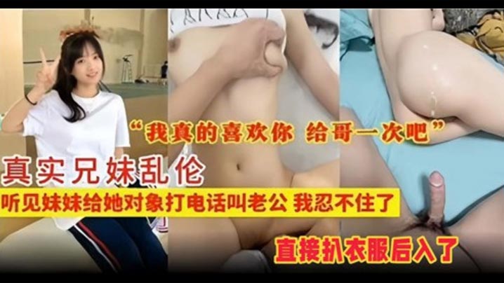 真实兄妹乱伦听见妹妹给她对象打电话叫老公我忍不住了